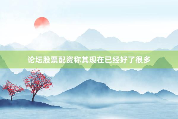 论坛股票配资称其现在已经好了很多