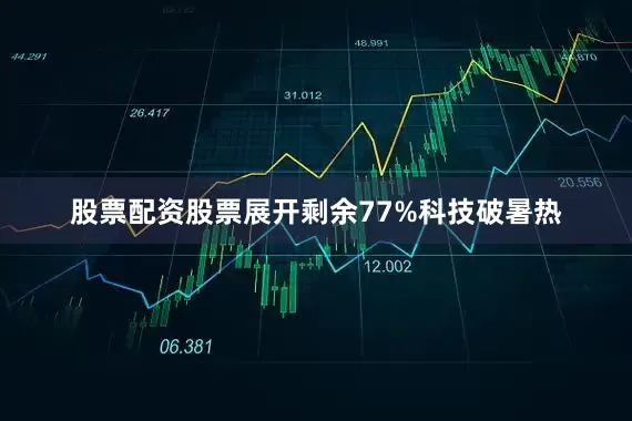股票配资股票展开剩余77%科技破暑热