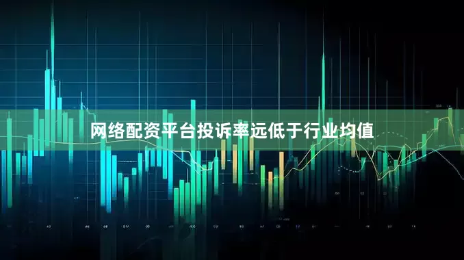网络配资平台投诉率远低于行业均值
