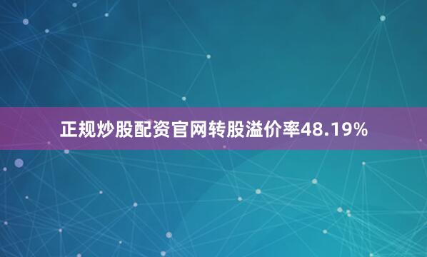 正规炒股配资官网转股溢价率48.19%