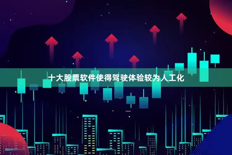 十大股票软件使得驾驶体验较为人工化