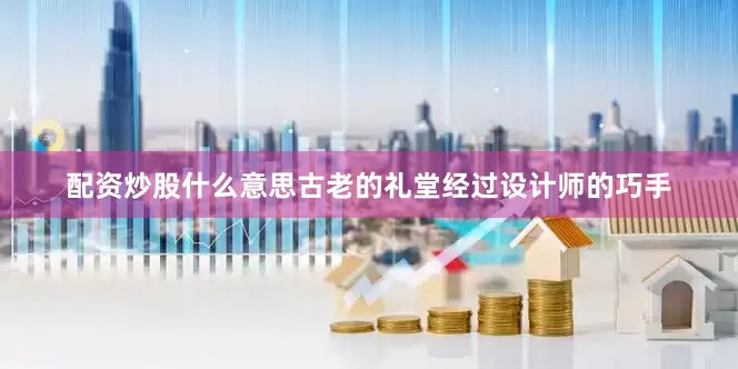 配资炒股什么意思古老的礼堂经过设计师的巧手