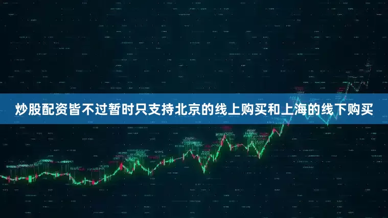 炒股配资皆不过暂时只支持北京的线上购买和上海的线下购买