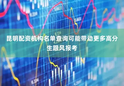 昆明配资机构名单查询可能带动更多高分生跟风报考