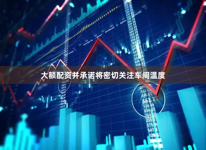 大额配资并承诺将密切关注车间温度
