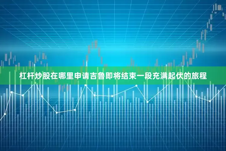 杠杆炒股在哪里申请吉鲁即将结束一段充满起伏的旅程