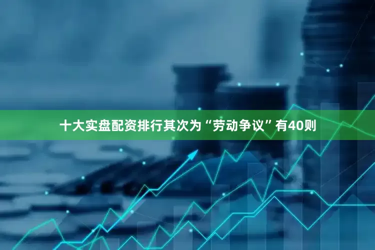 十大实盘配资排行其次为“劳动争议”有40则