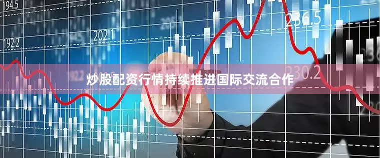 炒股配资行情持续推进国际交流合作