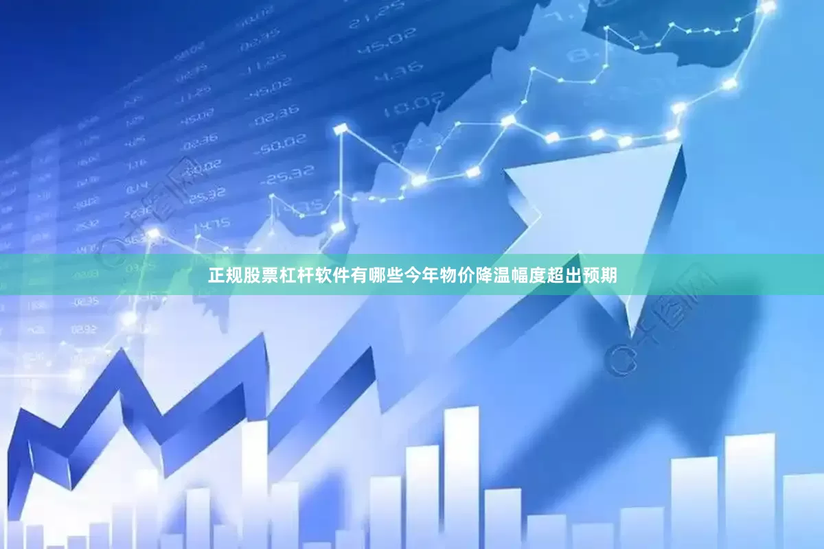 正规股票杠杆软件有哪些　　今年物价降温幅度超出预期