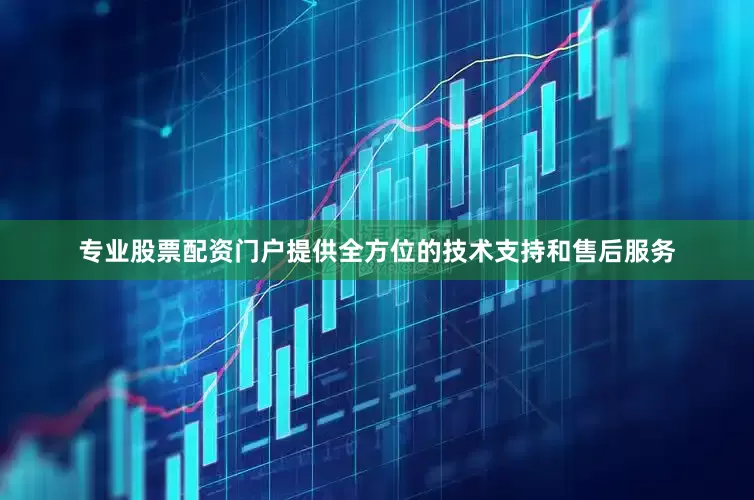 专业股票配资门户提供全方位的技术支持和售后服务