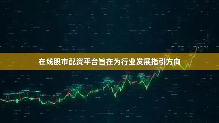 在线股市配资平台旨在为行业发展指引方向