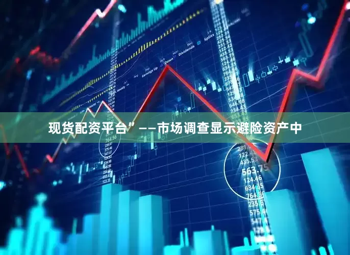 现货配资平台”——市场调查显示避险资产中