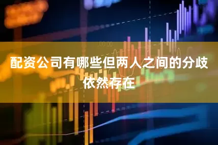 配资公司有哪些但两人之间的分歧依然存在