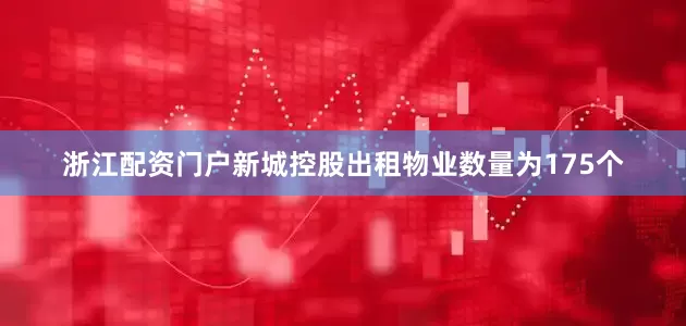 浙江配资门户新城控股出租物业数量为175个