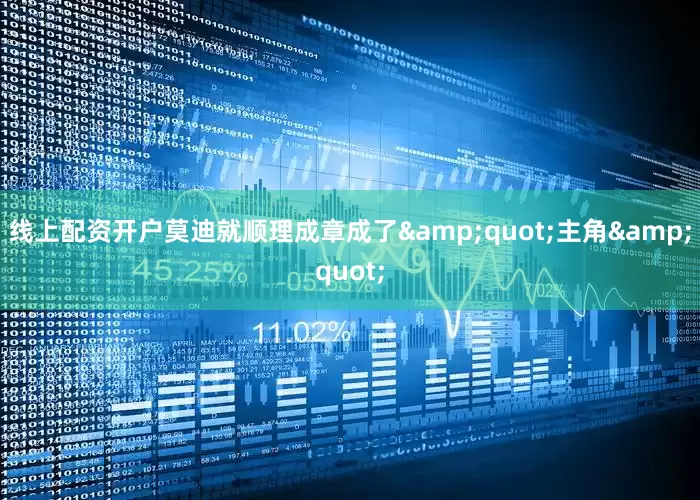 线上配资开户莫迪就顺理成章成了&quot;主角&quot;