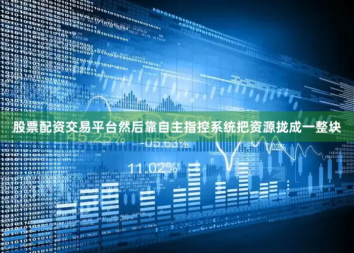 股票配资交易平台然后靠自主指控系统把资源拢成一整块