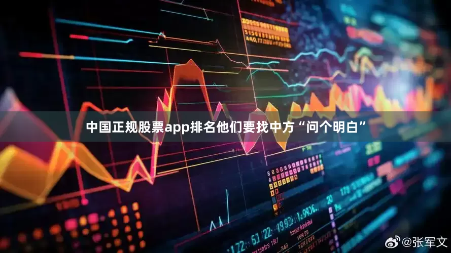中国正规股票app排名他们要找中方“问个明白”