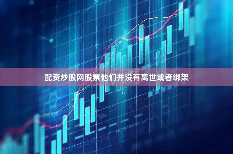 配资炒股网股票他们并没有离世或者绑架
