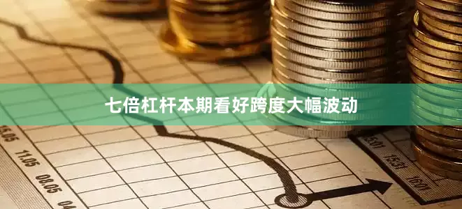 七倍杠杆本期看好跨度大幅波动