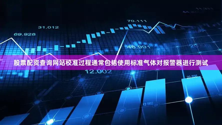 股票配资查询网站校准过程通常包括使用标准气体对报警器进行测试