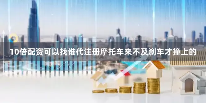 10倍配资可以找谁代注册摩托车来不及刹车才撞上的