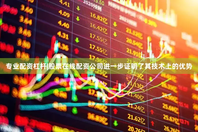 专业配资杠杆|股票在线配资公司进一步证明了其技术上的优势