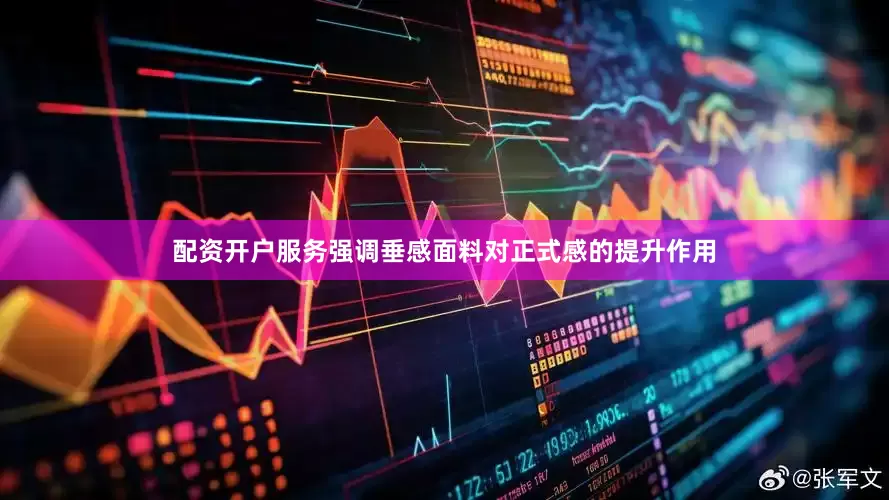 配资开户服务强调垂感面料对正式感的提升作用