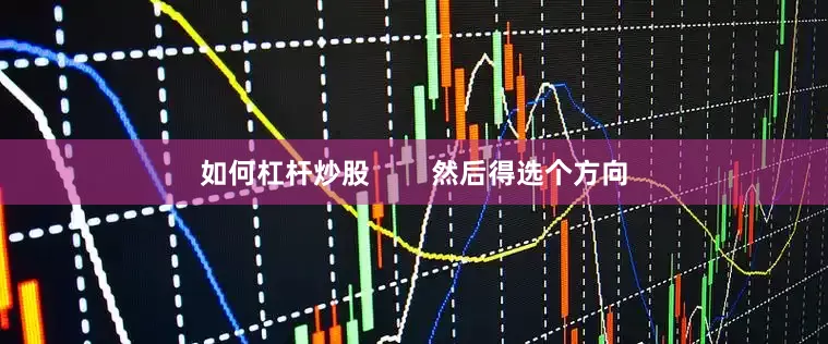 如何杠杆炒股        然后得选个方向