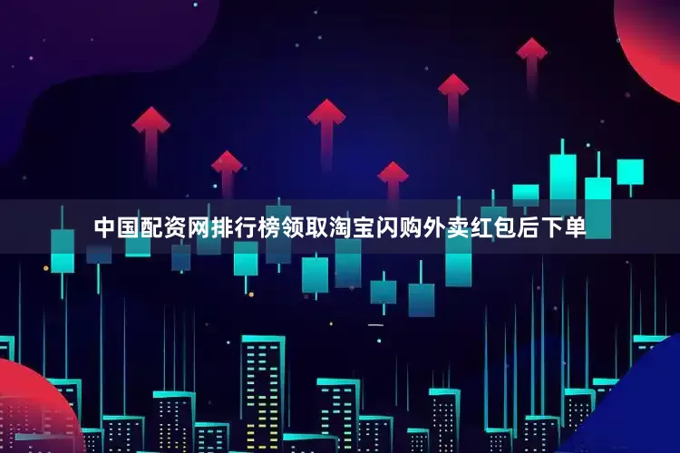 中国配资网排行榜领取淘宝闪购外卖红包后下单