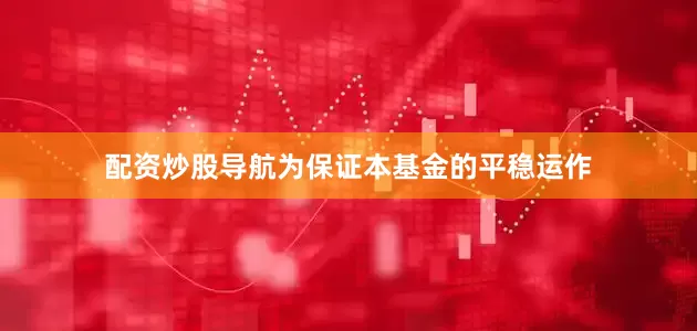 配资炒股导航为保证本基金的平稳运作
