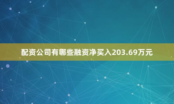 配资公司有哪些融资净买入203.69万元
