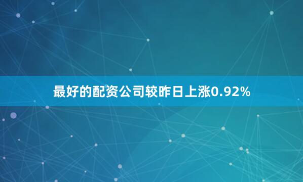 最好的配资公司较昨日上涨0.92%