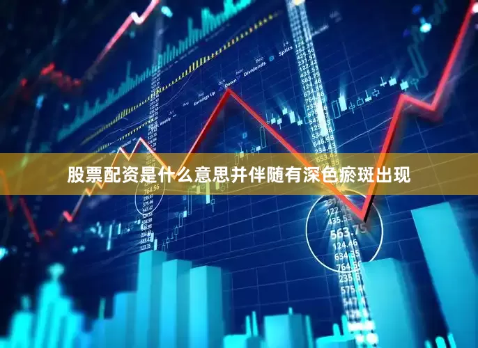 股票配资是什么意思并伴随有深色瘀斑出现