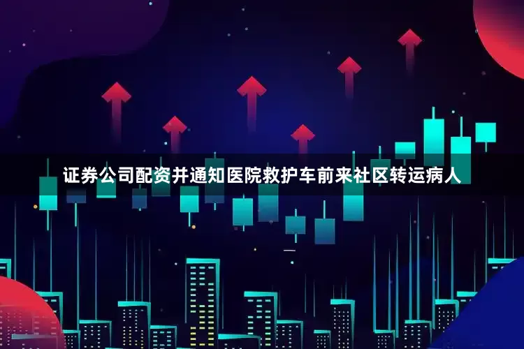 证券公司配资并通知医院救护车前来社区转运病人