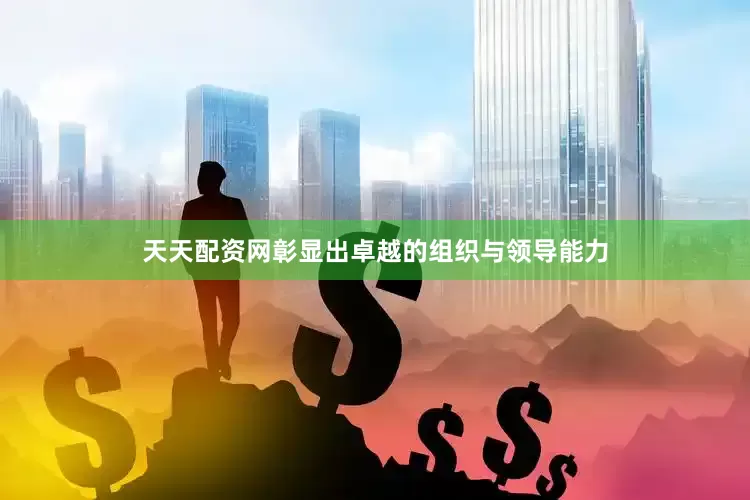 天天配资网彰显出卓越的组织与领导能力