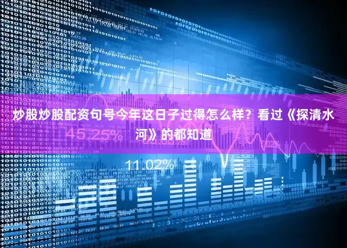 炒股炒股配资句号今年这日子过得怎么样？看过《探清水河》的都知道