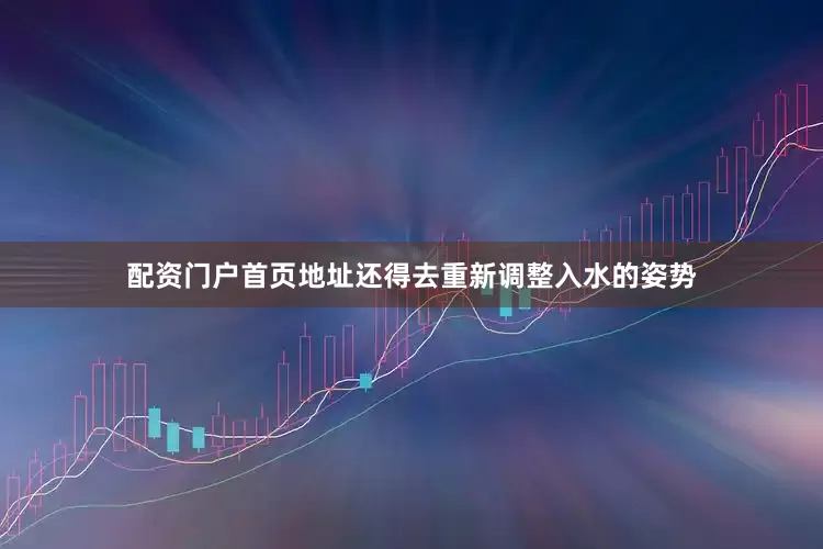 配资门户首页地址还得去重新调整入水的姿势