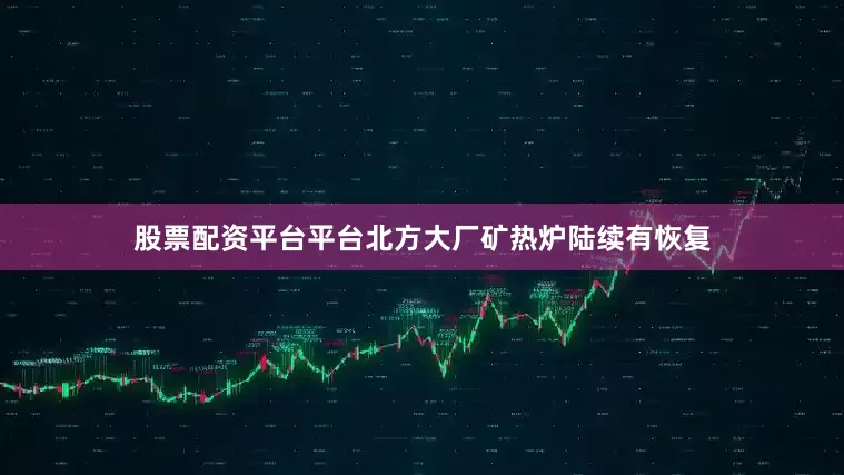 股票配资平台平台北方大厂矿热炉陆续有恢复