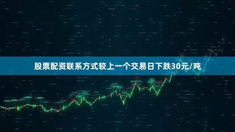 股票配资联系方式较上一个交易日下跌30元/吨