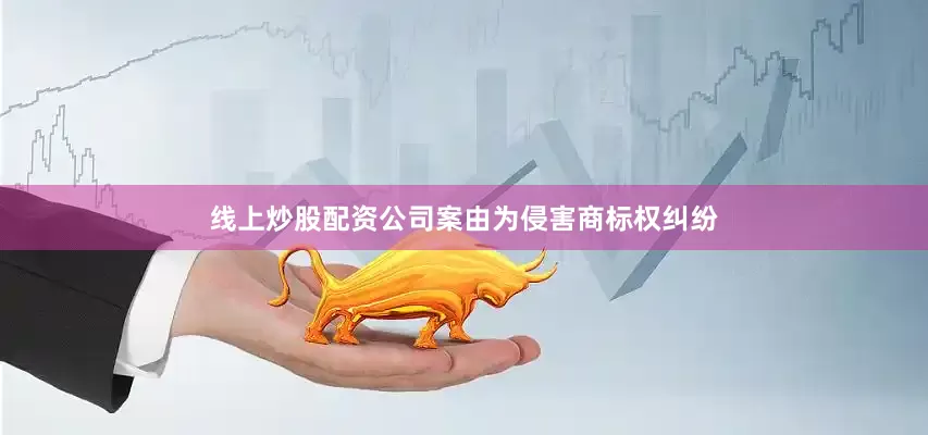线上炒股配资公司案由为侵害商标权纠纷