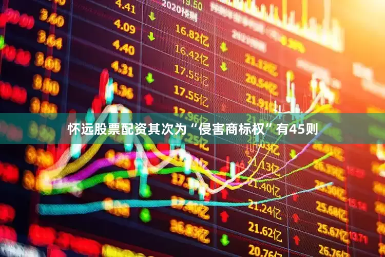 怀远股票配资其次为“侵害商标权”有45则
