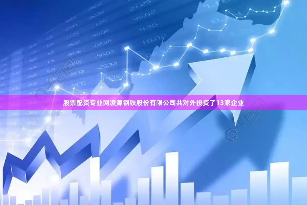 股票配资专业网凌源钢铁股份有限公司共对外投资了13家企业
