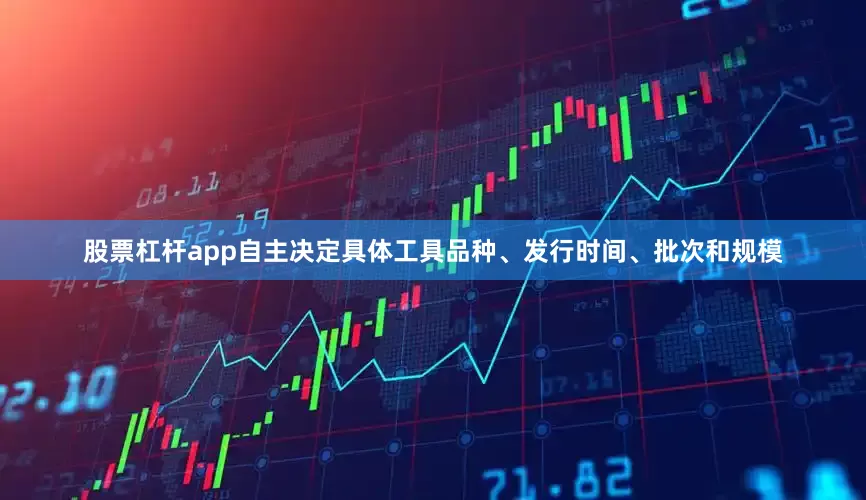 股票杠杆app自主决定具体工具品种、发行时间、批次和规模
