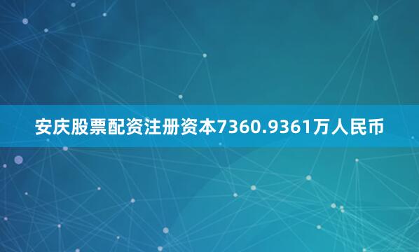 安庆股票配资注册资本7360.9361万人民币