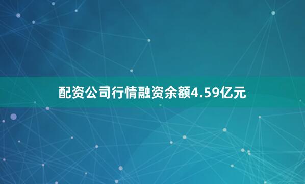 配资公司行情融资余额4.59亿元