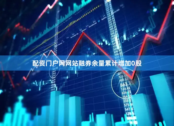 配资门户网网站融券余量累计增加0股
