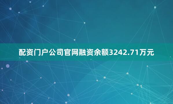配资门户公司官网融资余额3242.71万元