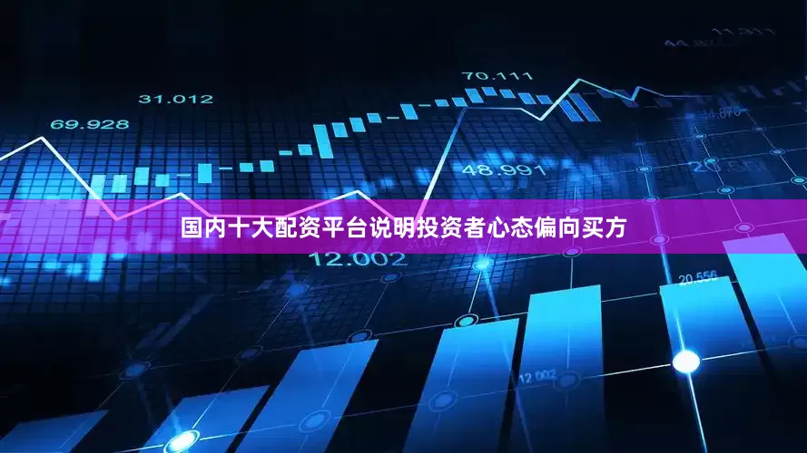 国内十大配资平台说明投资者心态偏向买方