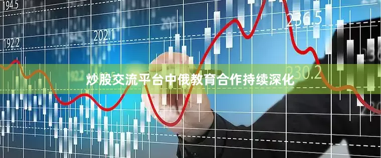 炒股交流平台中俄教育合作持续深化