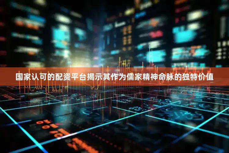 国家认可的配资平台揭示其作为儒家精神命脉的独特价值